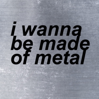 i wanna be made of metal