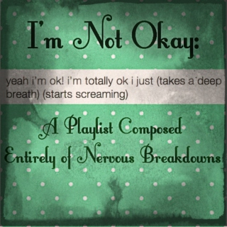 I'm Not Okay: A Playlist Composed Entirely of Nervous Breakdowns