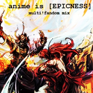ANIME IS [EPICNESS]
