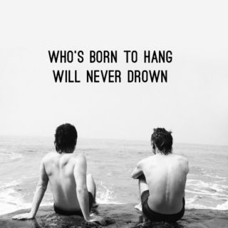 WHO'S BORN TO HANG WILL NEVER DROWN