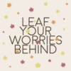 leaf your worries behind
