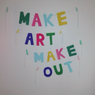 make art, make out.