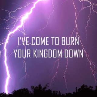 I've come to burn your kingdom down