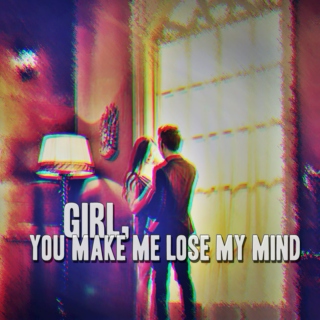 Girl, you make me lose my mind