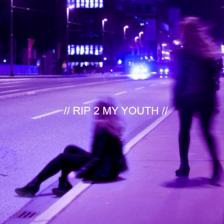 // RIP 2 MY YOUTH//