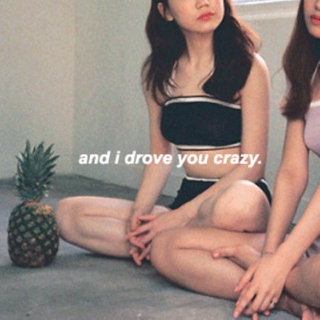 and i drove you crazy.