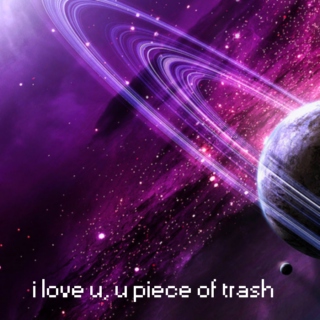 i love u, u piece of trash