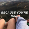 BECAUSE YOU'RE MINE (sorta) 