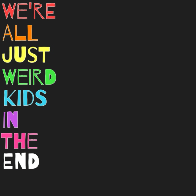 we're all just weird kids in the end