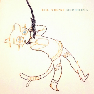kid, you're worthless 