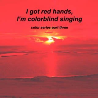 I got r e d hands, I'm colorblind singing