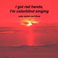 I got r e d hands, I'm colorblind singing