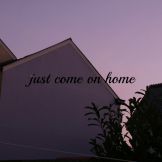 just come on home