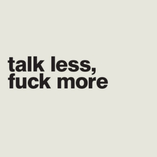 talk less, fuck more