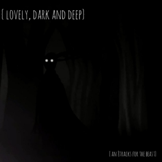 {lovely, dark and deep}