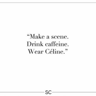Make a scene. Drink caffeine. Wear Céline.