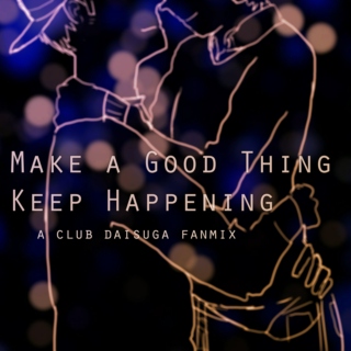 Make a Good Thing Keep Happening ;;
