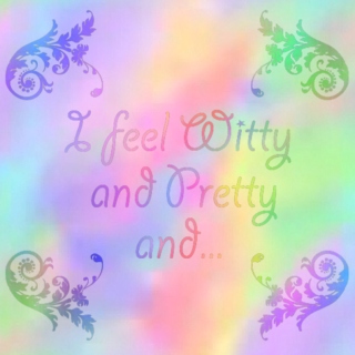 I Feel Witty and Pretty and...
