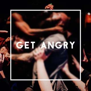 Get Angry -- Requested