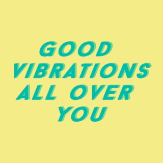 good vibrations all over you