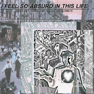 i feel so absurd in this life (don't get too close, you'll die slowly)