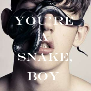 You're a snake, boy
