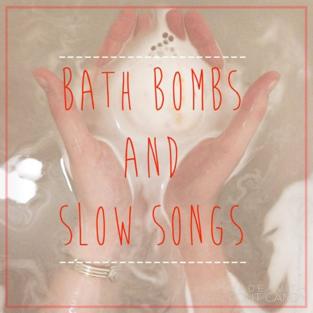 ~Bath Bombs And Slow Songs~