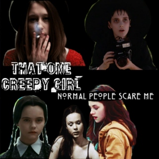That one creepy girl. 