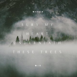 bury my heart underneath these trees