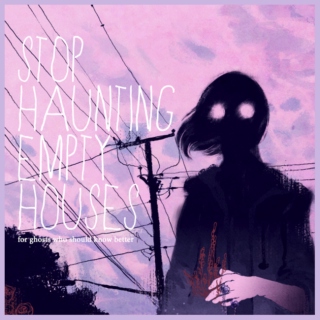 stop haunting empty houses