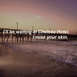 I’ll be waiting at Chelsea Hotel. I miss your skin.