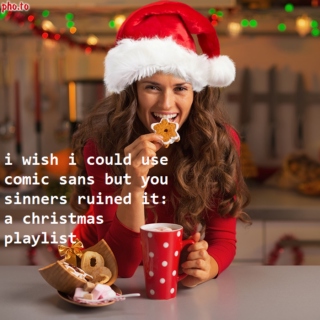 i wish i could use comic sans but you sinners ruined it: a christmas playlist