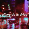 All We Do is Drive