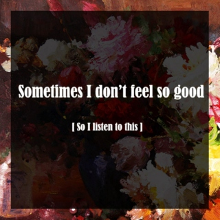 Sometimes I don't feel so good