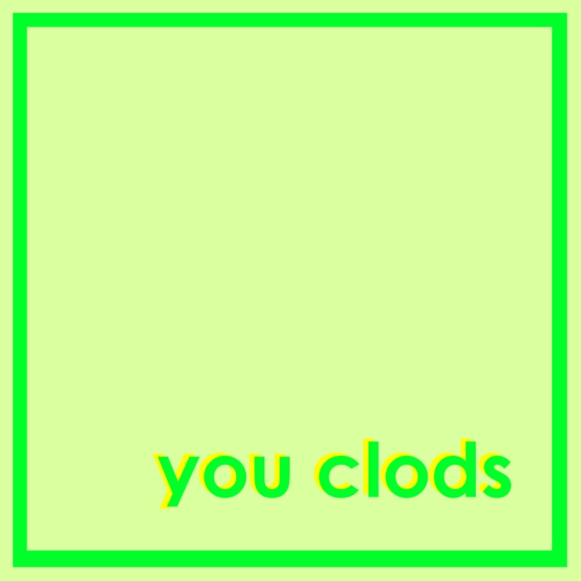 you clods