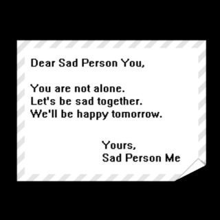 dear sad person,