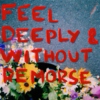 feel deeply and without remorse