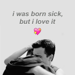 i was born sick, but i love it
