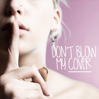 don't blow my cover