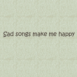 Sad songs make me happy