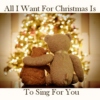 All I want for Christmas is to sing for you. 