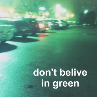 dont belive in green 