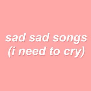 sad sad songs (i need to cry)