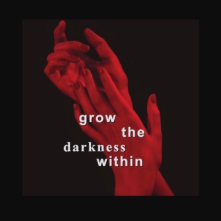 grow the darkness within,