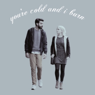 you're cold and i burn