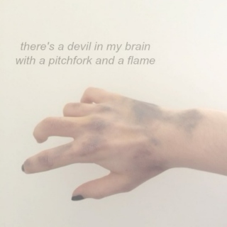 there's a devil in my brain with a pitchfork and a flame