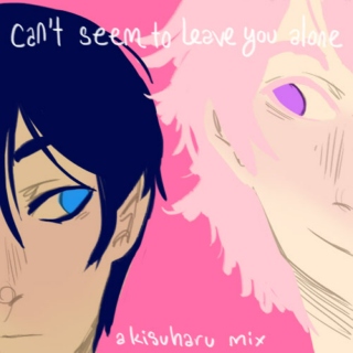 can't seem to leave you alone (a kisuharu mix)