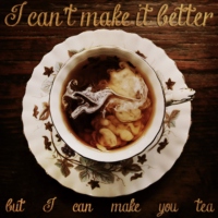 I can't make it better, but I can make you tea