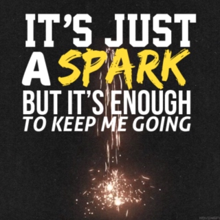 it's just a spark [but it's enough to keep me going]