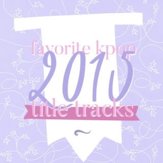 Favorite 2015 KPop Title Tracks